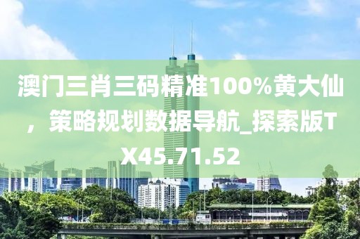 澳门三肖三码精准100%黄大仙，策略规划数据导航_探索版TX45.71.52