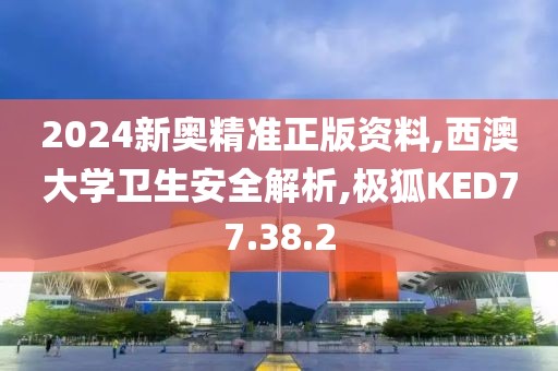 2024新奥精准正版资料,西澳大学卫生安全解析,极狐KED77.38.2