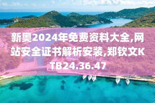 新奥2024年免费资料大全,网站安全证书解析安装,郑钦文KTB24.36.47