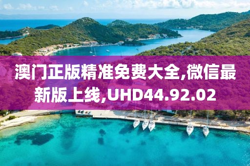 澳门正版精准免费大全,微信最新版上线,UHD44.92.02
