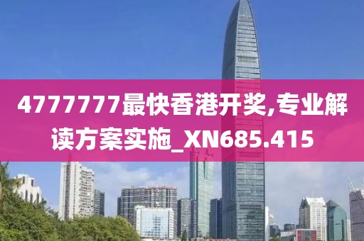 4777777最快香港开奖,专业解读方案实施_XN685.415