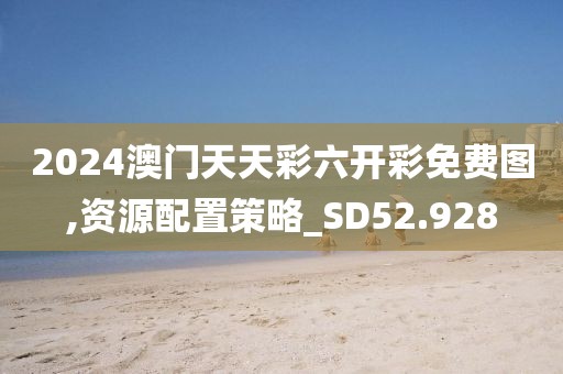 2024澳门天天彩六开彩免费图,资源配置策略_SD52.928