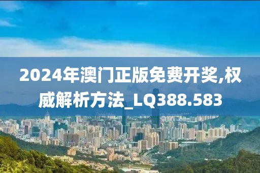 2024年澳门正版免费开奖,权威解析方法_LQ388.583
