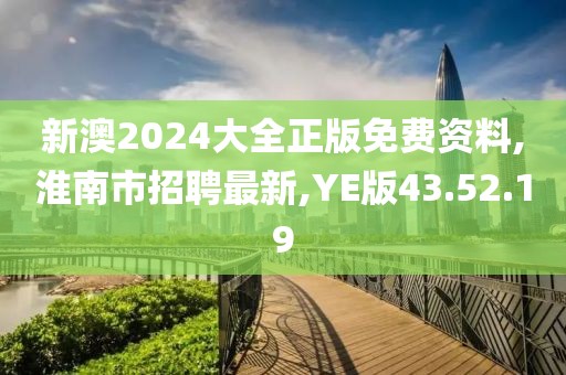 新澳2024大全正版免费资料,淮南市招聘最新,YE版43.52.19
