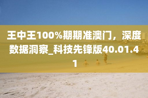 王中王100%期期准澳门，深度数据洞察_科技先锋版40.01.41