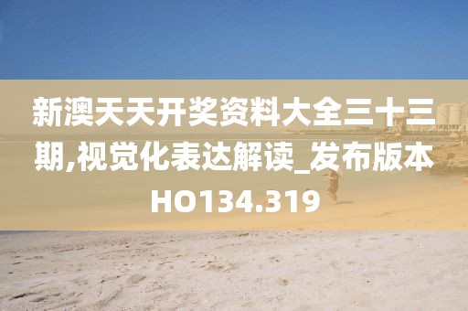 新澳天天开奖资料大全三十三期,视觉化表达解读_发布版本HO134.319