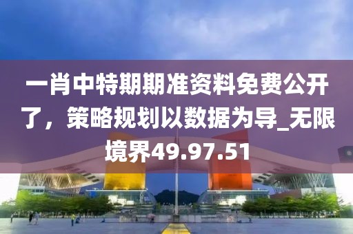 一肖中特期期准资料免费公开了，策略规划以数据为导_无限境界49.97.51