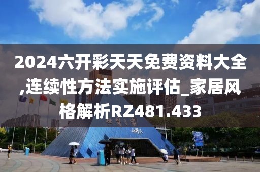 2024六开彩天天免费资料大全,连续性方法实施评估_家居风格解析RZ481.433