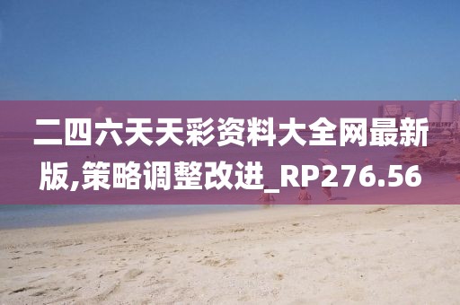 二四六天天彩资料大全网最新版,策略调整改进_RP276.56