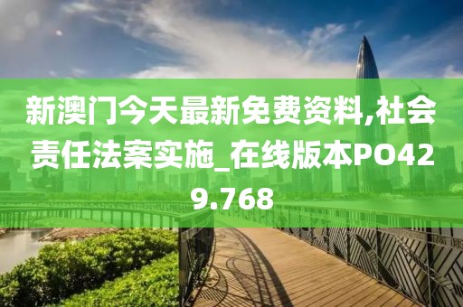 新澳门今天最新免费资料,社会责任法案实施_在线版本PO429.768