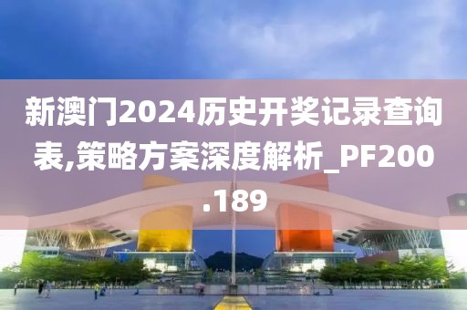 新澳门2024历史开奖记录查询表,策略方案深度解析_PF200.189