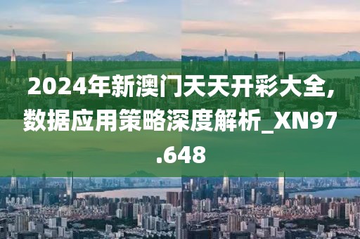 2024年新澳门天天开彩大全,数据应用策略深度解析_XN97.648