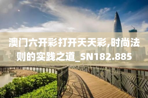 澳门六开彩打开天天彩,时尚法则的实践之道_SN182.885