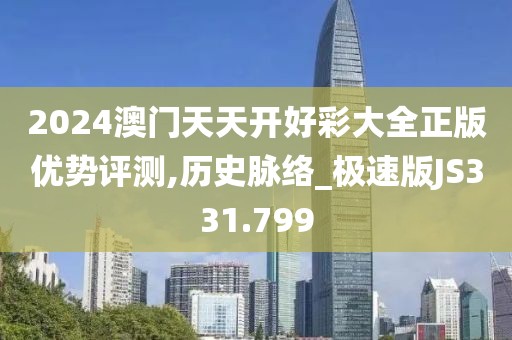 2024澳门天天开好彩大全正版优势评测,历史脉络_极速版JS331.799