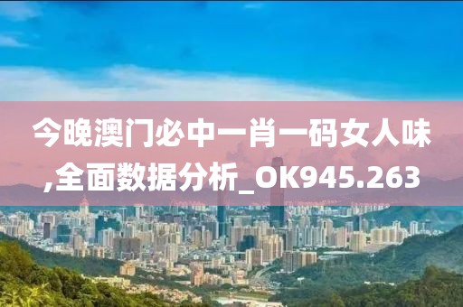 今晚澳门必中一肖一码女人味,全面数据分析_OK945.263