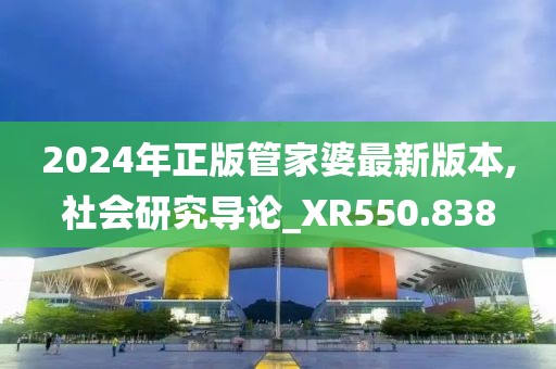 2024年正版管家婆最新版本,社会研究导论_XR550.838
