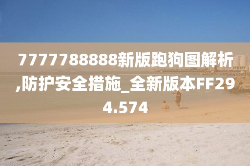 7777788888新版跑狗图解析,防护安全措施_全新版本FF294.574