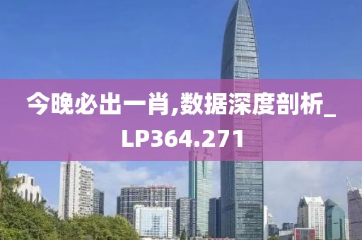 今晚必出一肖,数据深度剖析_LP364.271