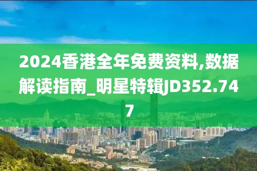 2024香港全年免费资料,数据解读指南_明星特辑JD352.747