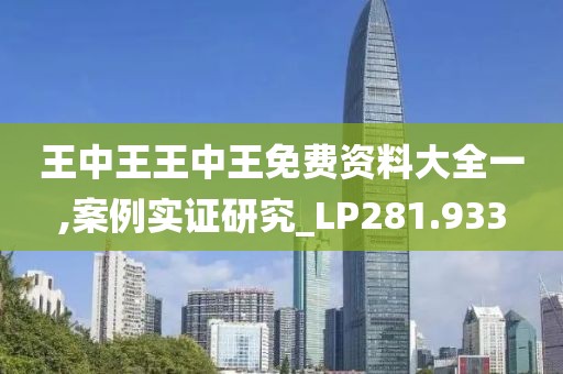 王中王王中王免费资料大全一,案例实证研究_LP281.933