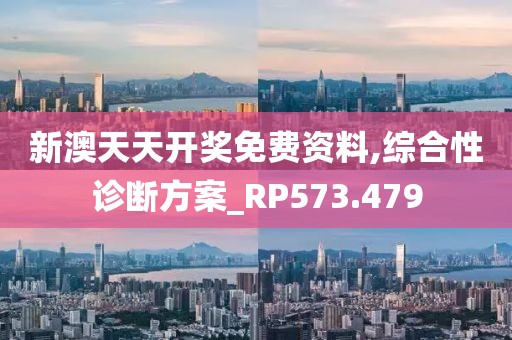 新澳天天开奖免费资料,综合性诊断方案_RP573.479