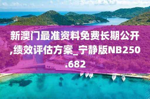 新澳门最准资料免费长期公开,绩效评估方案_宁静版NB250.682