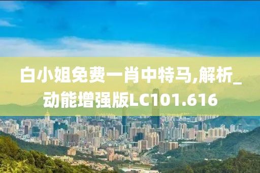 白小姐免费一肖中特马,解析_动能增强版LC101.616
