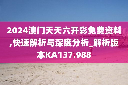 2024澳门天天六开彩免费资料,快速解析与深度分析_解析版本KA137.988