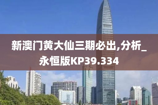 新澳门黄大仙三期必出,分析_永恒版KP39.334