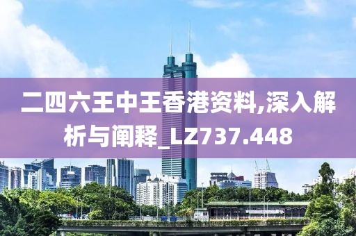 二四六王中王香港资料,深入解析与阐释_LZ737.448