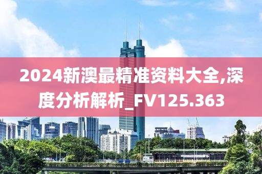 2024新澳最精准资料大全,深度分析解析_FV125.363