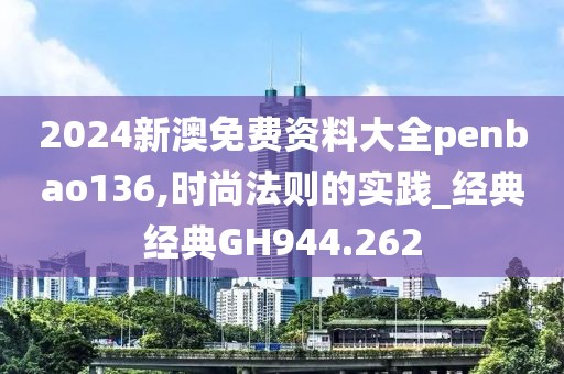 2024新澳免费资料大全penbao136,时尚法则的实践_经典经典GH944.262