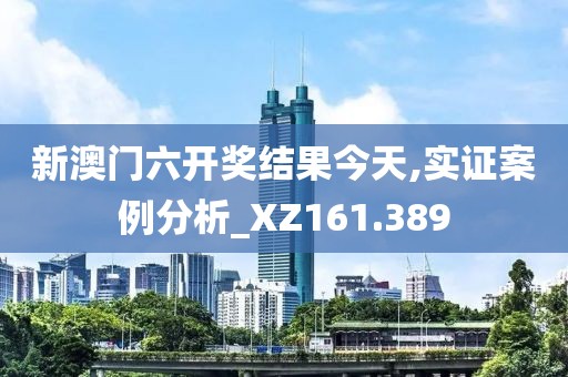 新澳门六开奖结果今天,实证案例分析_XZ161.389