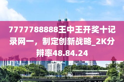 7777788888王中王开奖十记录网一，制定创新战略_2K分辨率48.84.24