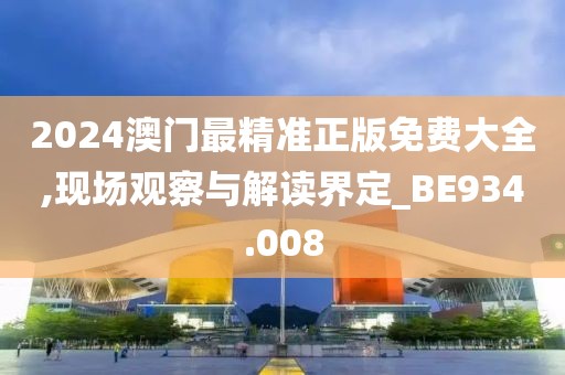 2024澳门最精准正版免费大全,现场观察与解读界定_BE934.008
