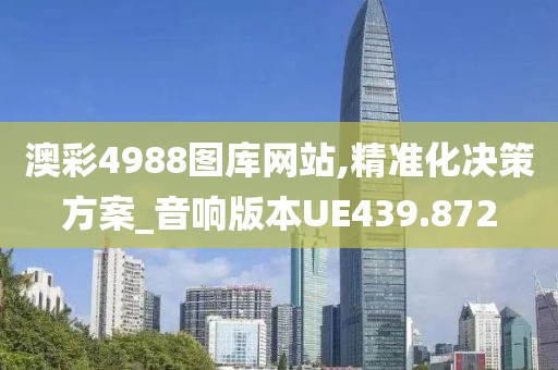 澳彩4988图库网站,精准化决策方案_音响版本UE439.872