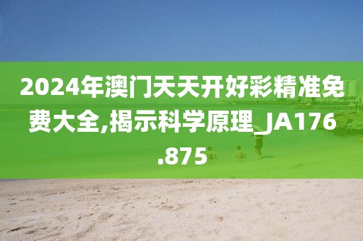 2024年澳门天天开好彩精准免费大全,揭示科学原理_JA176.875