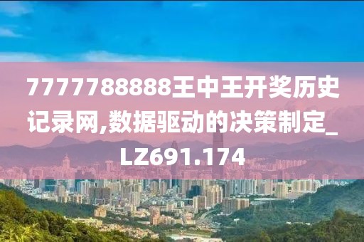 7777788888王中王开奖历史记录网,数据驱动的决策制定_LZ691.174