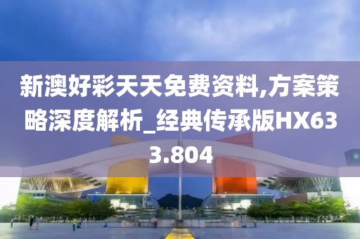 新澳好彩天天免费资料,方案策略深度解析_经典传承版HX633.804