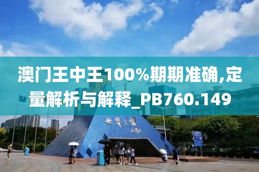 澳门王中王100%期期准确,定量解析与解释_PB760.149