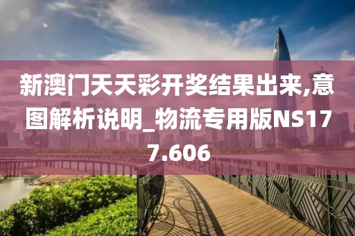 新澳门天天彩开奖结果出来,意图解析说明_物流专用版NS177.606