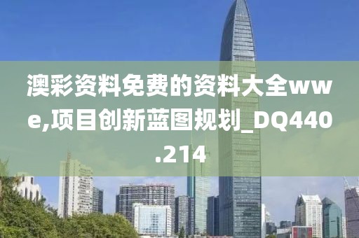 澳彩资料免费的资料大全wwe,项目创新蓝图规划_DQ440.214