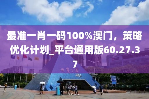 最准一肖一码100%澳门，策略优化计划_平台通用版60.27.37