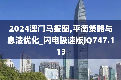 2024澳门马报图,平衡策略与息法优化_闪电极速版JQ747.113