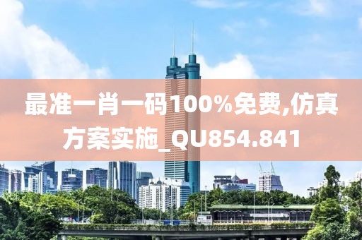 最准一肖一码100%免费,仿真方案实施_QU854.841
