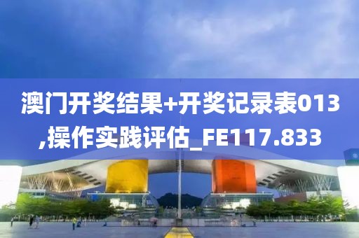 澳门开奖结果+开奖记录表013,操作实践评估_FE117.833