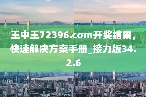 王中王72396.cσm开奖结果，快速解决方案手册_接力版34.2.6