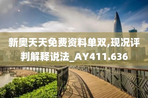 新奥天天免费资料单双,现况评判解释说法_AY411.636