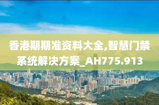 香港期期准资料大全,智慧门禁系统解决方案_AH775.913