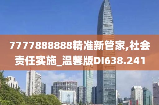 7777888888精准新管家,社会责任实施_温馨版DI638.241